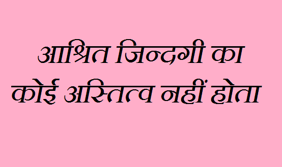 aashrit zindgi ka koi astitva nahi hota